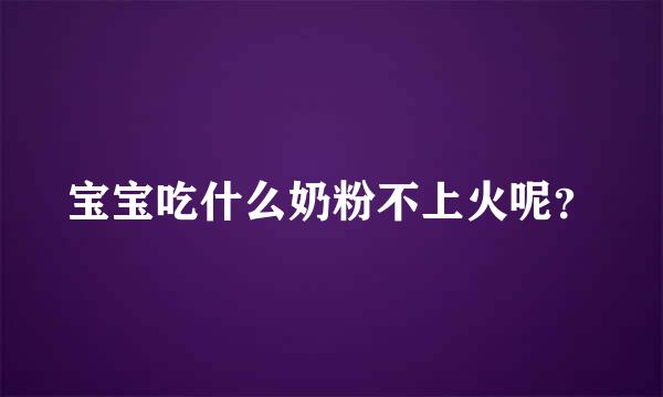 宝宝吃什么奶粉不上火呢？