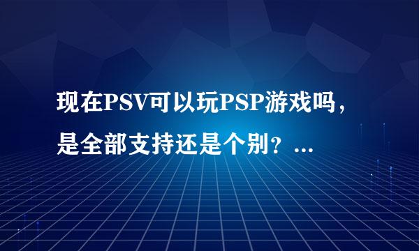 现在PSV可以玩PSP游戏吗，是全部支持还是个别？比如同一个PSP游戏，在PSV画面表现上是不是会比