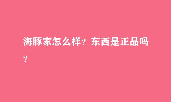 海豚家怎么样？东西是正品吗？