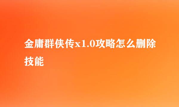 金庸群侠传x1.0攻略怎么删除技能