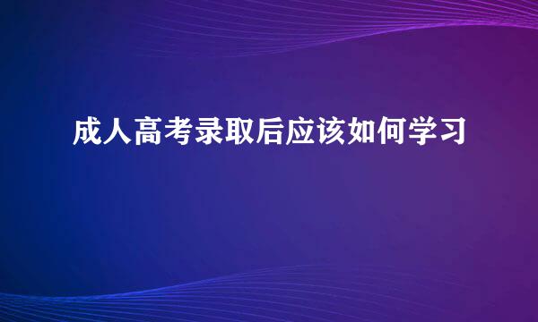 成人高考录取后应该如何学习