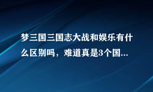 梦三国三国志大战和娱乐有什么区别吗，难道真是3个国家PK吗？