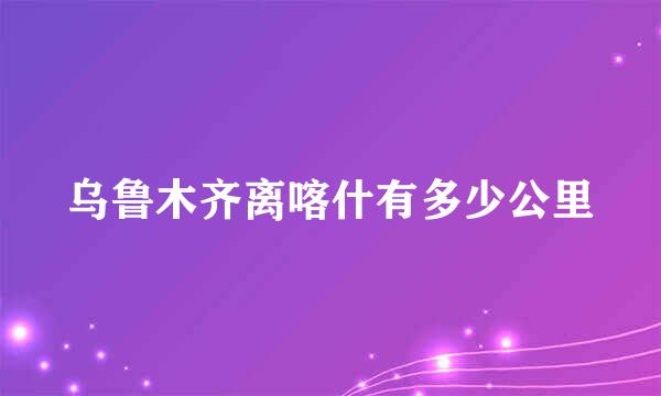 乌鲁木齐离喀什有多少公里