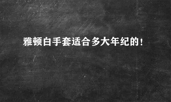 雅顿白手套适合多大年纪的！