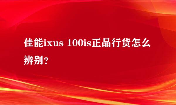 佳能ixus 100is正品行货怎么辨别？