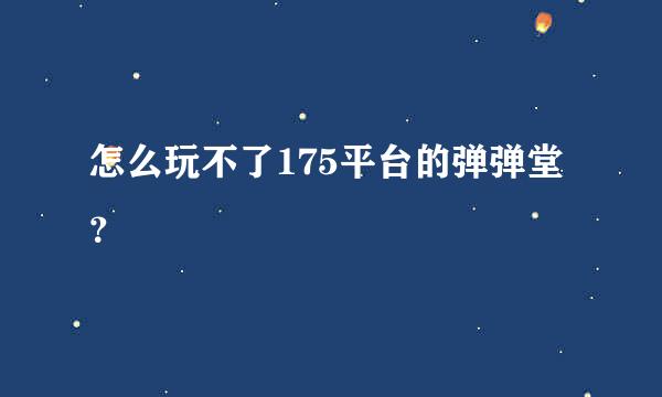 怎么玩不了175平台的弹弹堂？