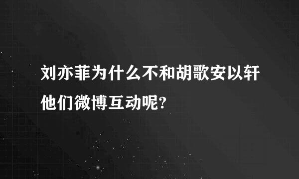 刘亦菲为什么不和胡歌安以轩他们微博互动呢?