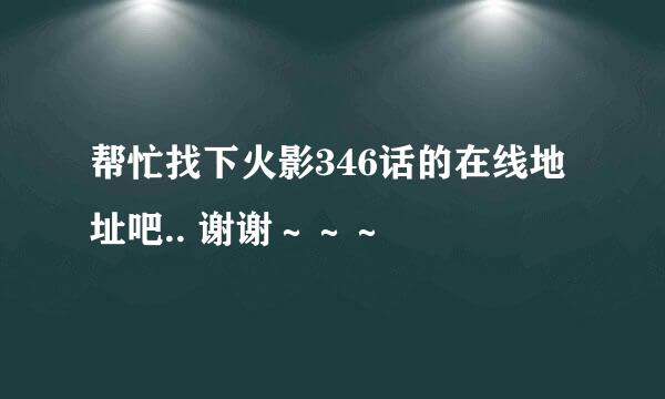 帮忙找下火影346话的在线地址吧.. 谢谢～～～