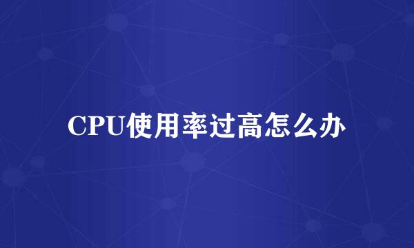 CPU使用率过高怎么办