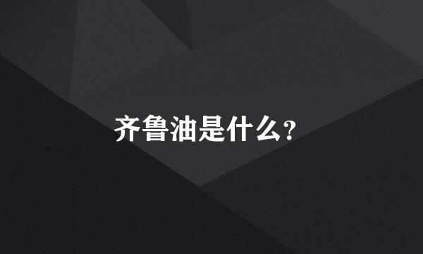 齐鲁油是什么？