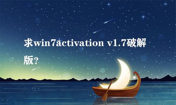 求win7activation v1.7破解版？