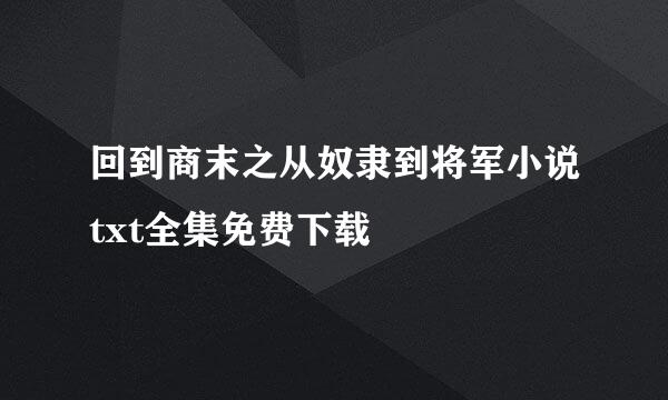 回到商末之从奴隶到将军小说txt全集免费下载