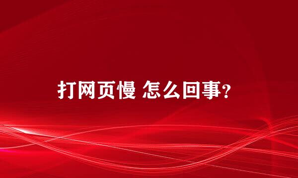 打网页慢 怎么回事？