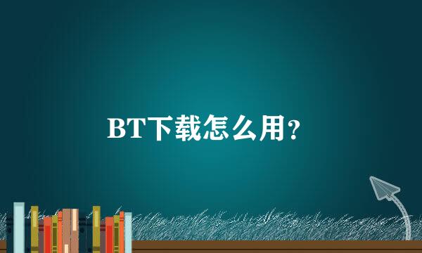 BT下载怎么用？