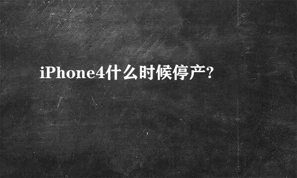 iPhone4什么时候停产?