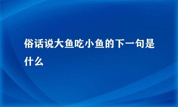 俗话说大鱼吃小鱼的下一句是什么