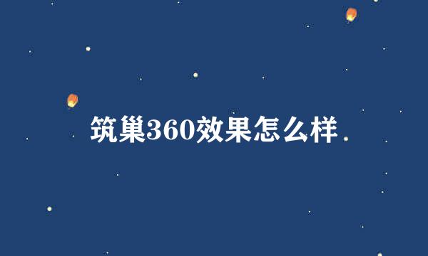 筑巢360效果怎么样