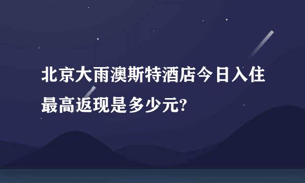 北京大雨澳斯特酒店今日入住最高返现是多少元?