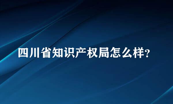 四川省知识产权局怎么样？