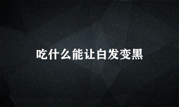 吃什么能让白发变黑