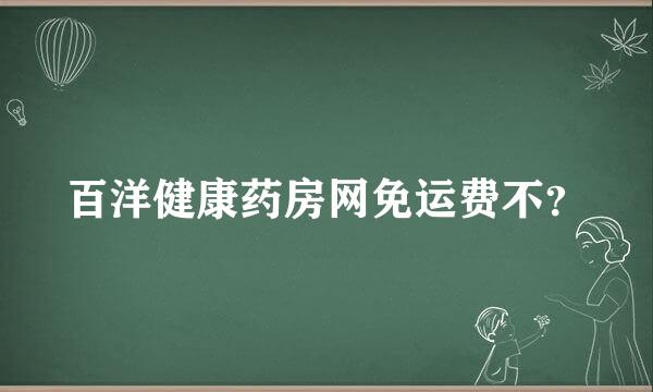 百洋健康药房网免运费不？