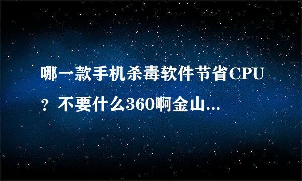 哪一款手机杀毒软件节省CPU？不要什么360啊金山之类的太占CPU。