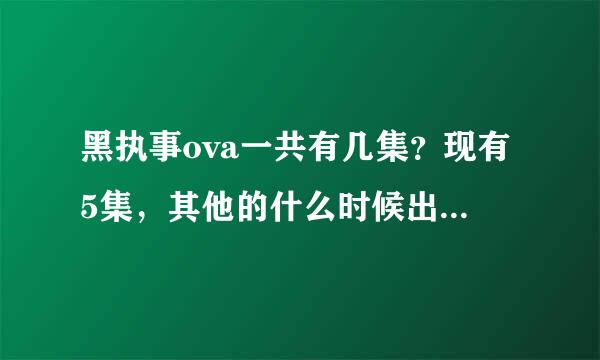 黑执事ova一共有几集？现有5集，其他的什么时候出？有权威一点的答案吗？