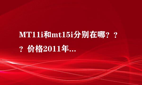 MT11i和mt15i分别在哪？？？价格2011年相差多少？？买哪台好？？？