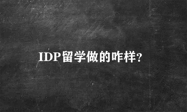 IDP留学做的咋样？