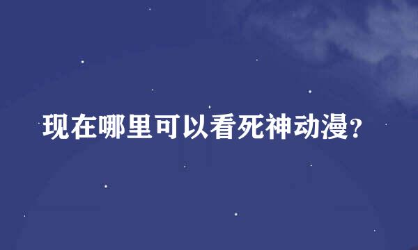 现在哪里可以看死神动漫？