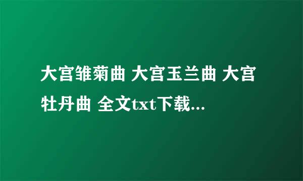 大宫雏菊曲 大宫玉兰曲 大宫牡丹曲 全文txt下载 谢谢了~