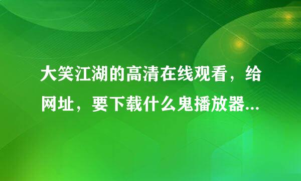 大笑江湖的高清在线观看，给网址，要下载什么鬼播放器的滚边，1小时后我来看，同志们，急需啊！好的话我加