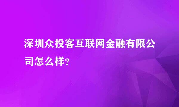 深圳众投客互联网金融有限公司怎么样？