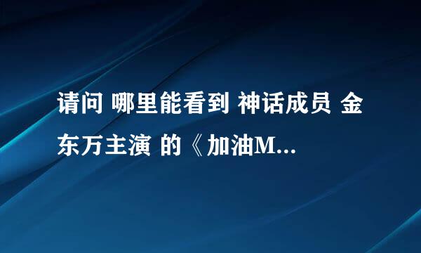 请问 哪里能看到 神话成员 金东万主演 的《加油Mr.金》