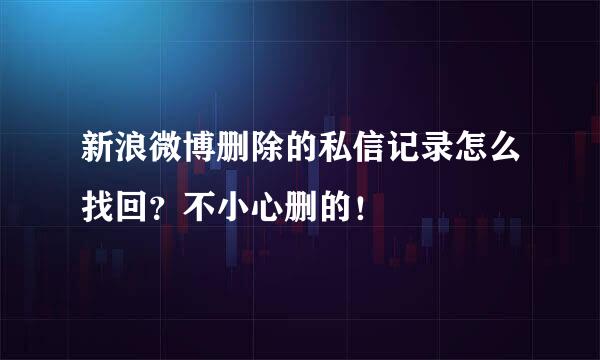 新浪微博删除的私信记录怎么找回？不小心删的！