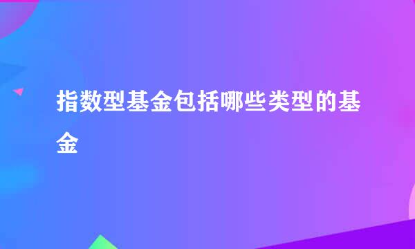 指数型基金包括哪些类型的基金