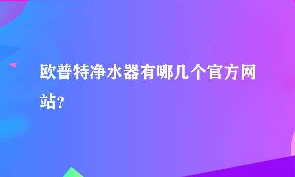 欧普特净水器有哪几个官方网站？