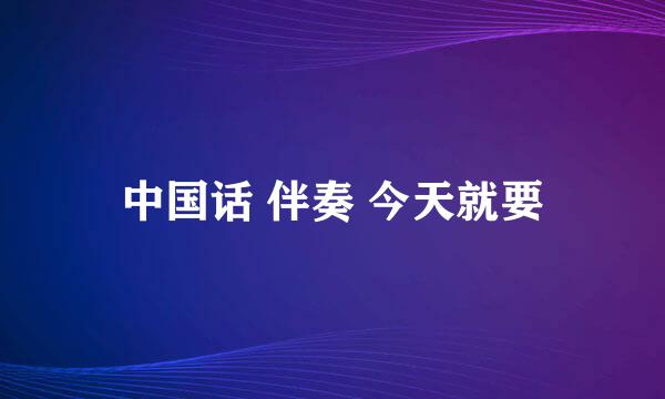 中国话 伴奏 今天就要