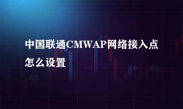 中国联通CMWAP网络接入点怎么设置