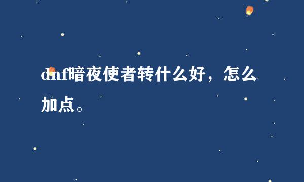 dnf暗夜使者转什么好，怎么加点。