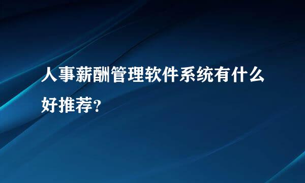 人事薪酬管理软件系统有什么好推荐？