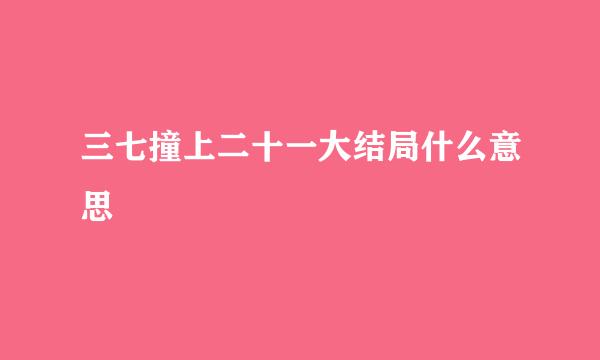 三七撞上二十一大结局什么意思