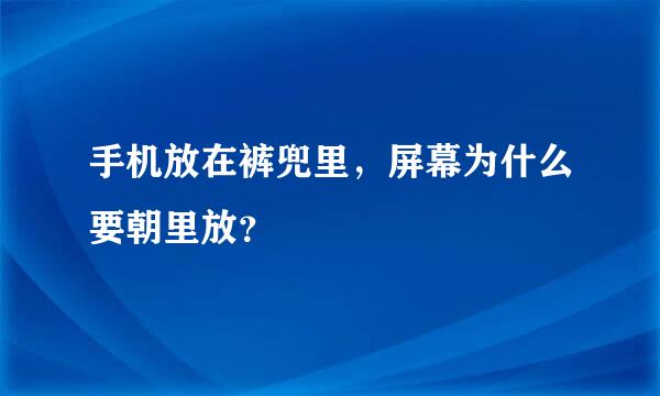 手机放在裤兜里，屏幕为什么要朝里放？