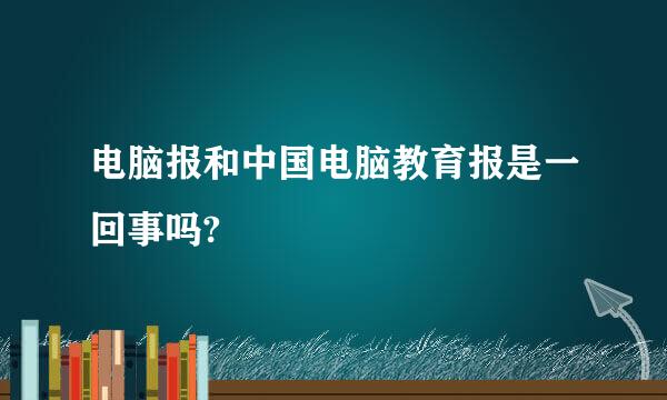 电脑报和中国电脑教育报是一回事吗?