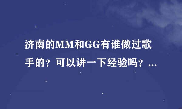 济南的MM和GG有谁做过歌手的？可以讲一下经验吗？或总体待遇等问题。