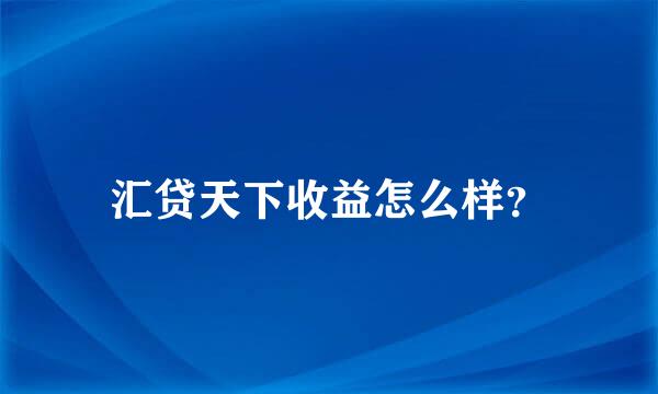 汇贷天下收益怎么样？