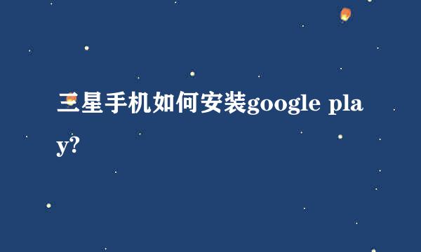 三星手机如何安装google play?