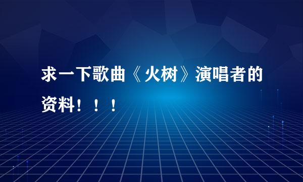 求一下歌曲《火树》演唱者的资料！！！