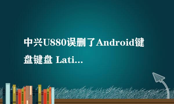 中兴U880误删了Android键盘键盘 LatinIME.apk 和 LatinImeTutorial.apk 两个文件没有备份，请求发来