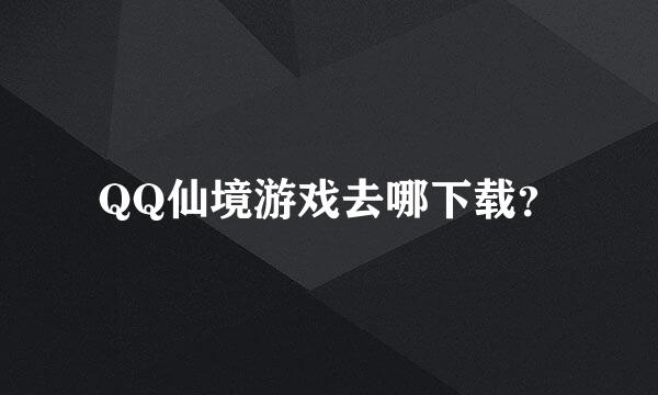 QQ仙境游戏去哪下载？